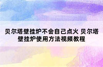 贝尔塔壁挂炉不会自己点火 贝尔塔壁挂炉使用方法视频教程